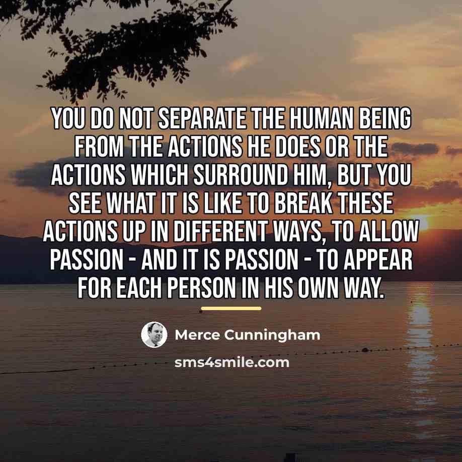 “You do not separate the human being from the actions…” quote by Merce Cunningham