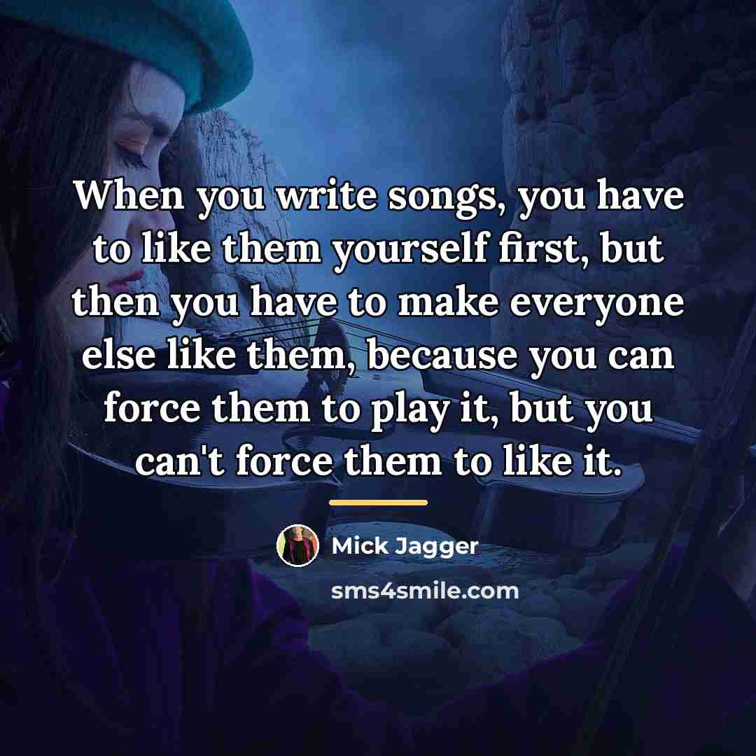 “When you write songs, you have to like them yourself…” quote by Mick Jagger