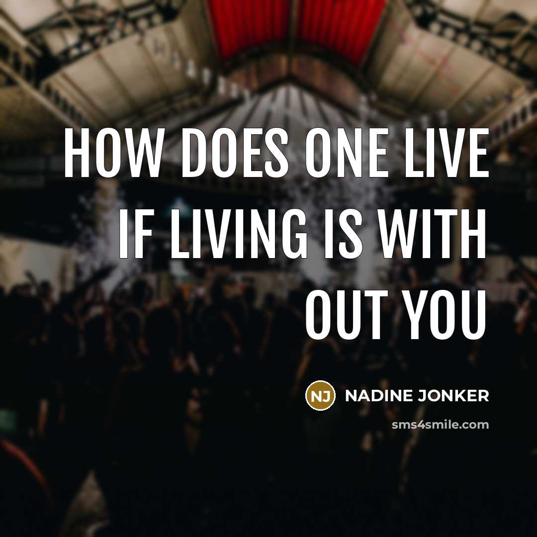 “HOW DOES ONE LIVE IF LIVING IS WITH OUT YOU” quote by NADINE JONKER