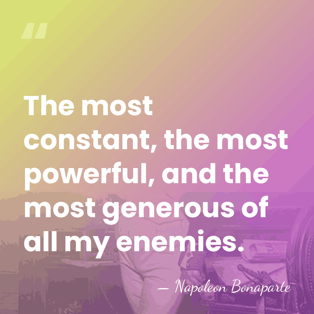 The most constant, the most powerful, and the most generous of all&hellip; - Napoleon Bonaparte