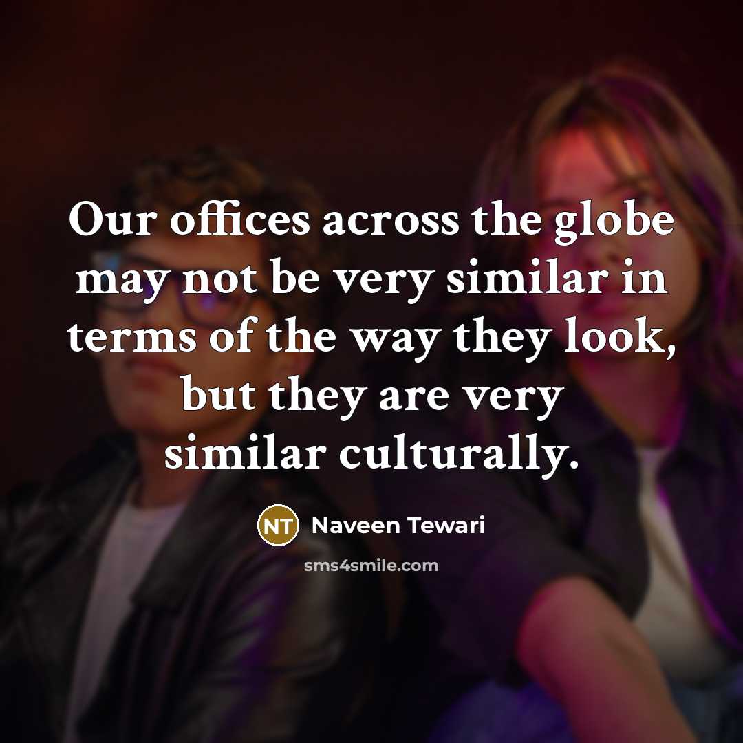 “Our offices across the globe may not be very similar…” quote by Naveen Tewari