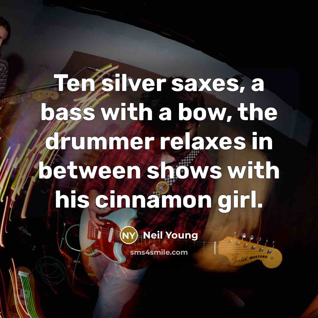 “Ten silver saxes, a bass with a bow, the drummer…” quote by Neil Young
