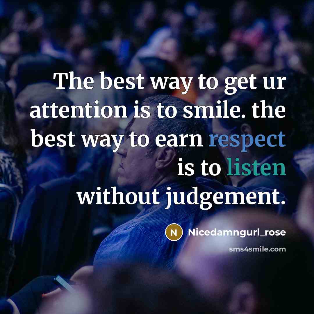 “The best way to get ur attention is to smile. the best way to earn respect is to listen without judgement.” quote by Nicedamngurl_rose