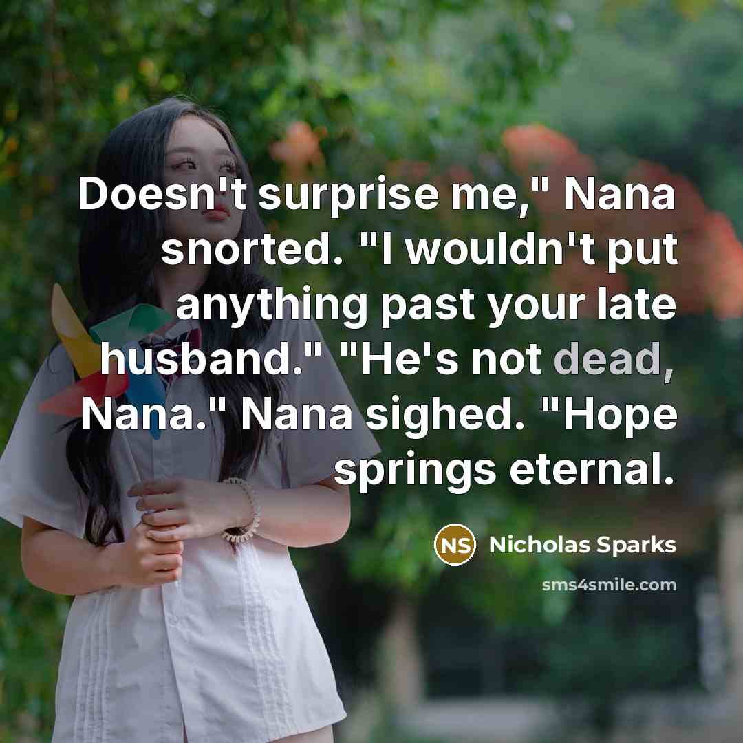 “Doesn't surprise me," Nana snorted. "I wouldn't put anything past…” quote by Nicholas Sparks