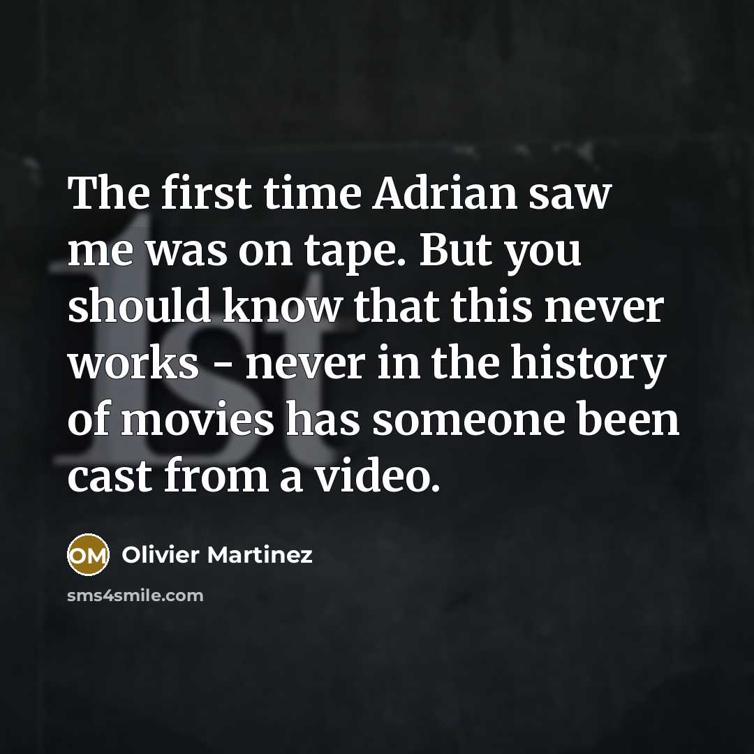“The first time Adrian saw me was on tape. But you should know that this never works - never in the history of movies has someone been cast from a video.” quote by Olivier Martinez