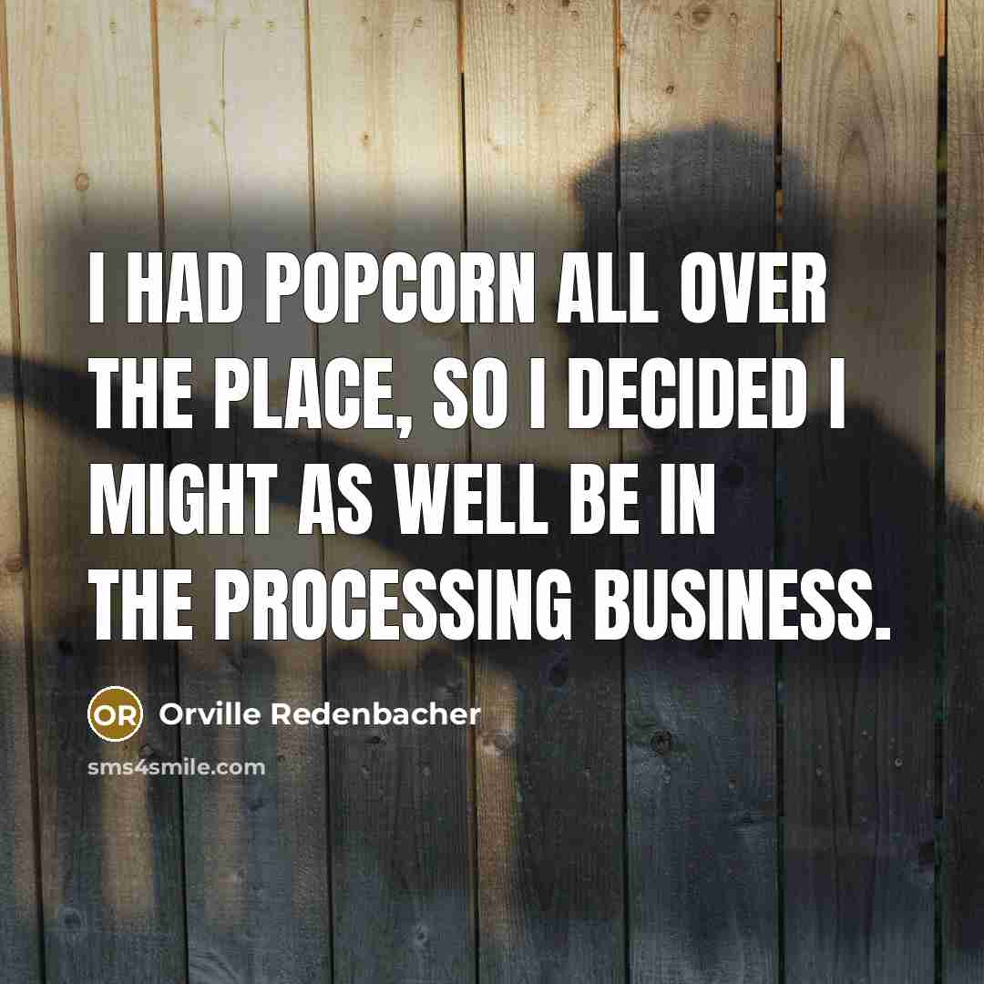 “I had popcorn all over the place, so I decided…” quote by Orville Redenbacher