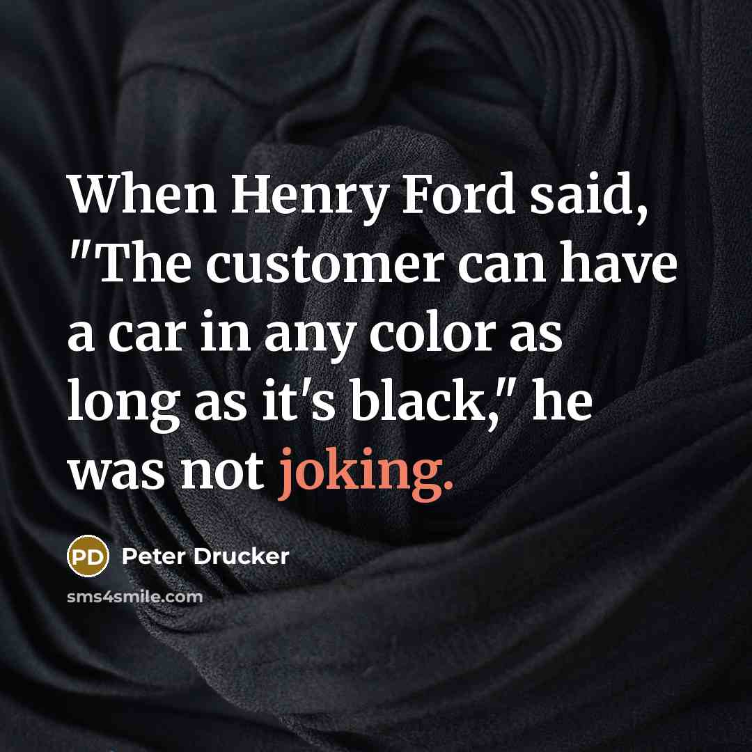 “When Henry Ford said, "The customer can have a car…” quote by Peter Drucker