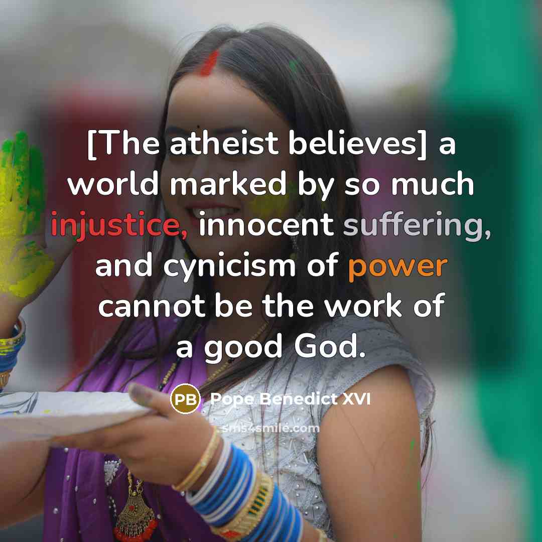 “[The atheist believes] a world marked by so much injustice,…” quote by Pope Benedict XVI