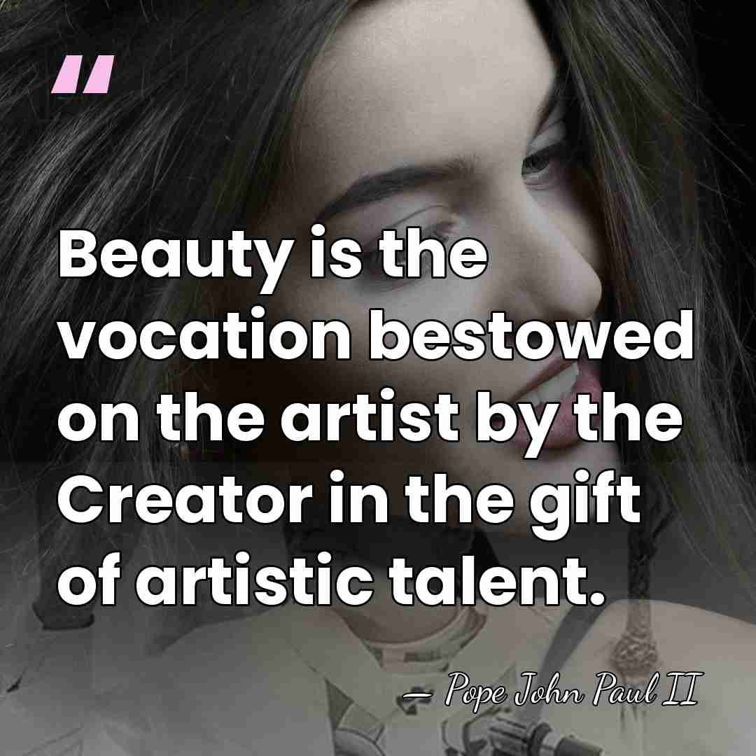 Beauty is the vocation bestowed on the artist by the Creator in&hellip; - Pope John Paul II