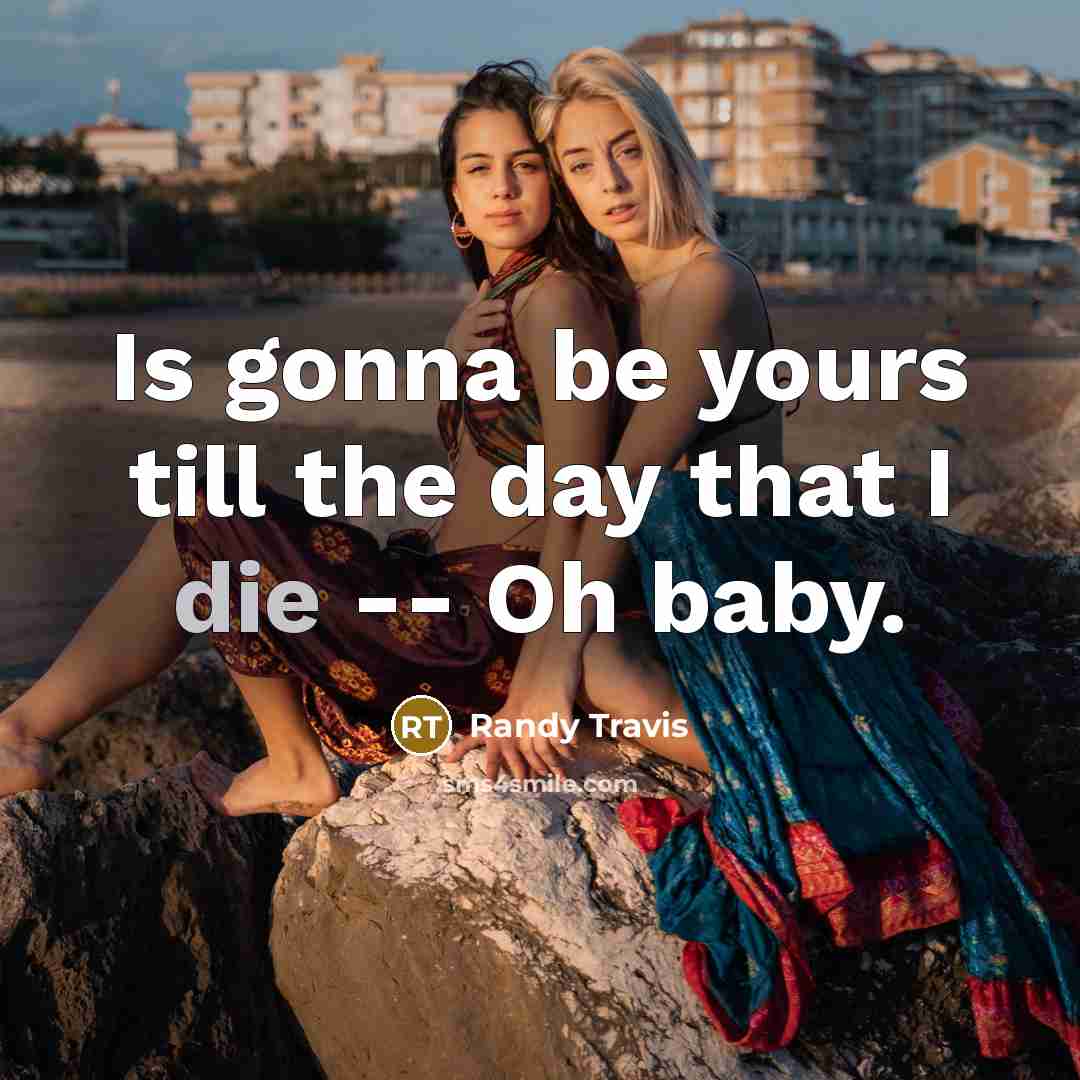“Is gonna be yours till the day that I die -- Oh baby.” quote by Randy Travis
