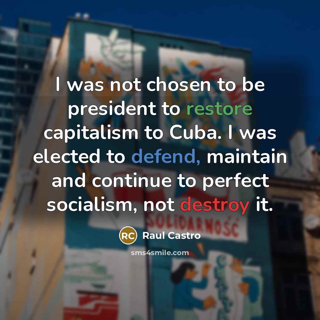 “I was not chosen to be president to restore capitalism…” quote by Raul Castro