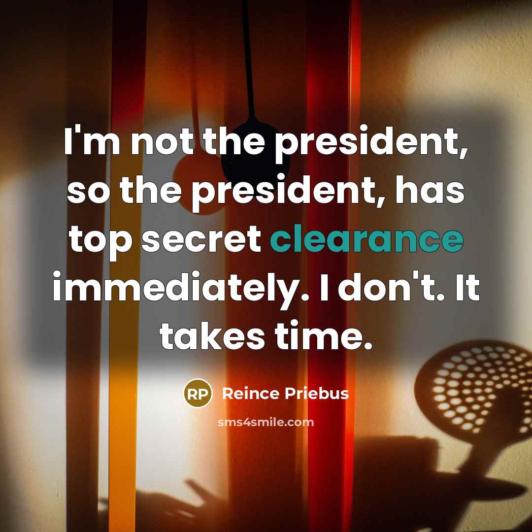 “I'm not the president, so the president, has top secret…” quote by Reince Priebus