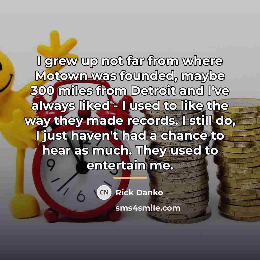 “I grew up not far from where Motown was founded,…” quote by Rick Danko