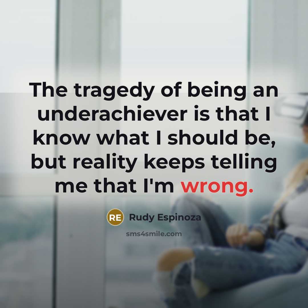 “The tragedy of being an underachiever is that I know…” quote by Rudy Espinoza