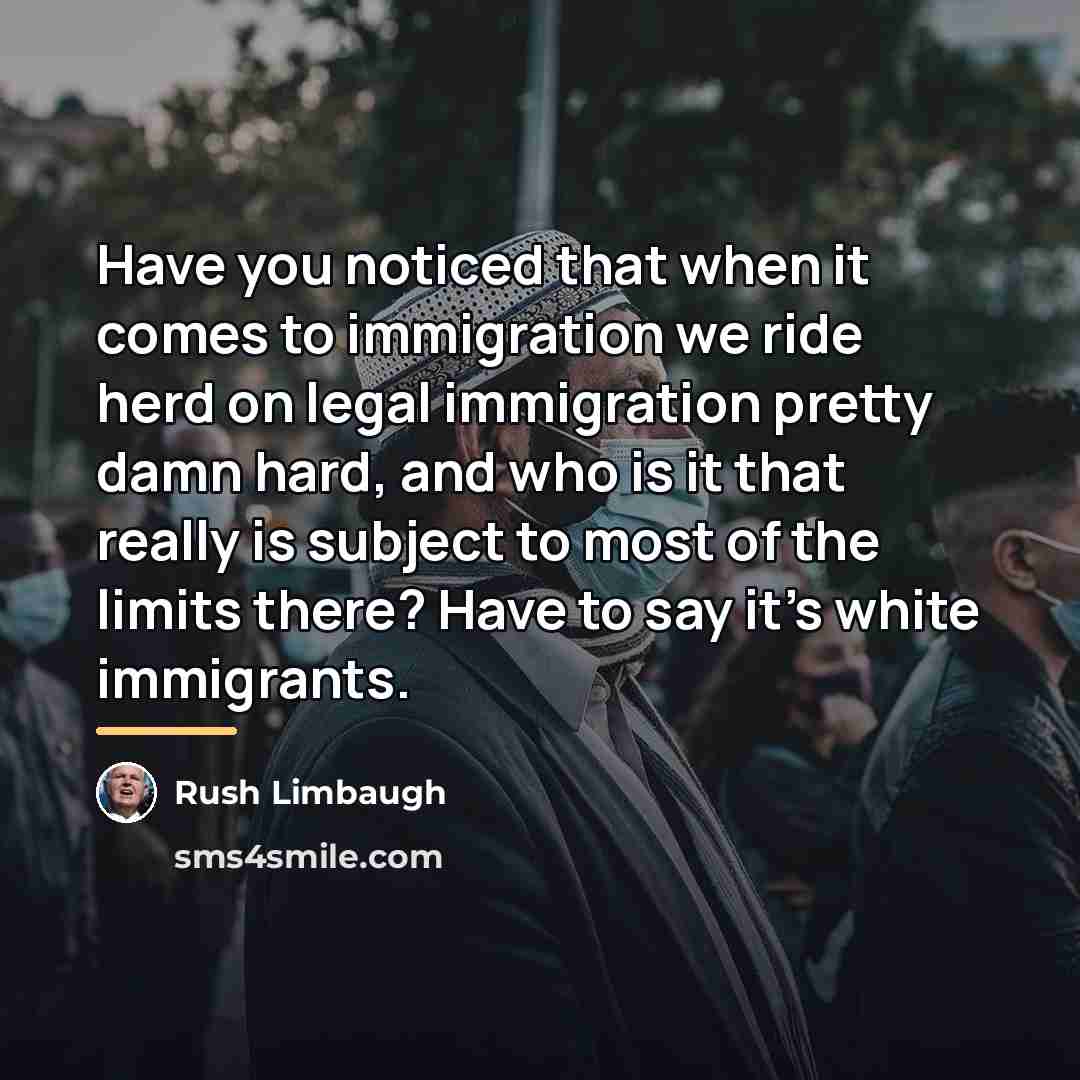 “Have you noticed that when it comes to immigration we…” quote by Rush Limbaugh