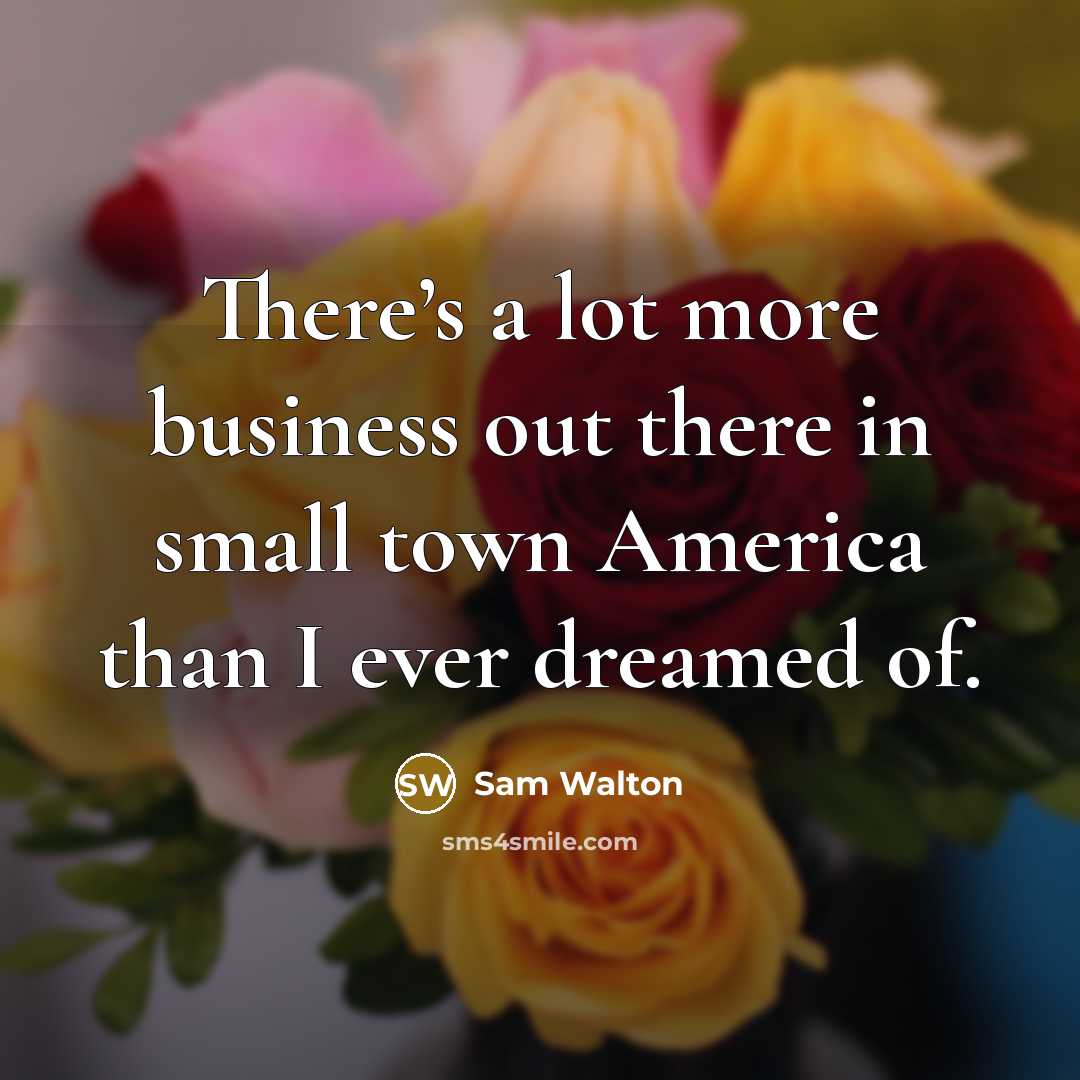 “There’s a lot more business out there in small town…” quote by Sam Walton