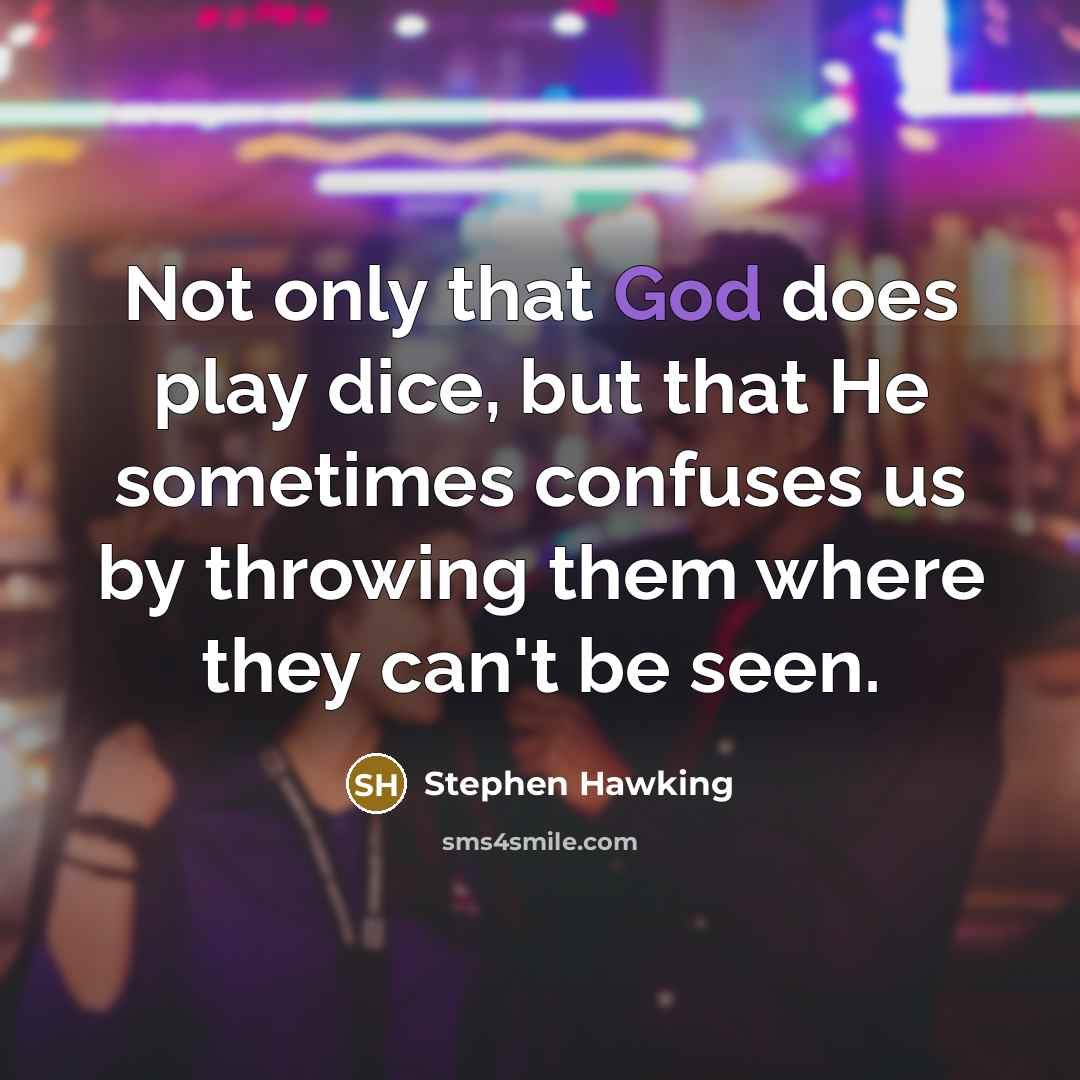 “Not only that God does play dice, but that He sometimes confuses us by throwing them where they can't be seen.” quote by Stephen Hawking