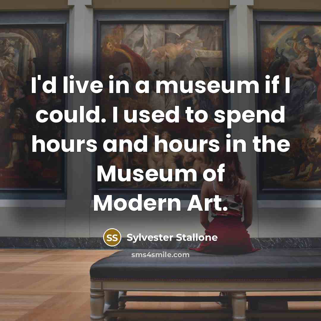 “I'd live in a museum if I could. I used…” quote by Sylvester Stallone