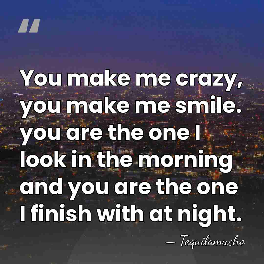 You make me crazy, you make me smile. you are the one&hellip; - Tequilamucho