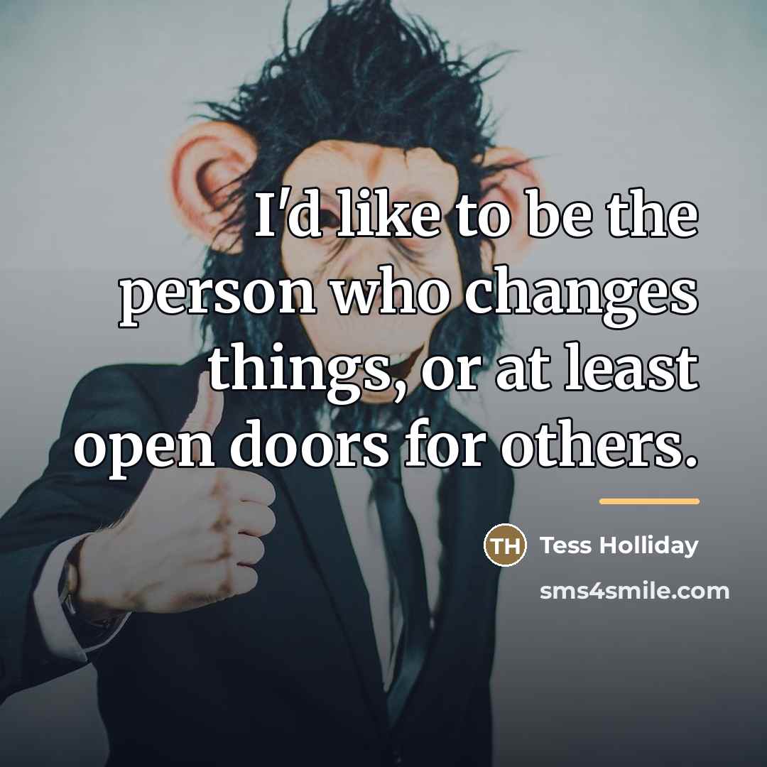 “I'd like to be the person who changes things, or…” quote by Tess Holliday