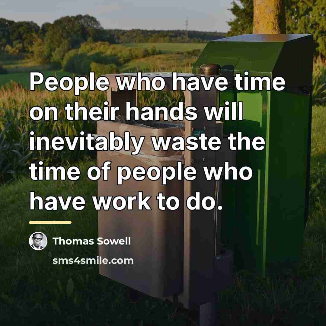 “People who have time on their hands will inevitably waste…” quote by Thomas Sowell