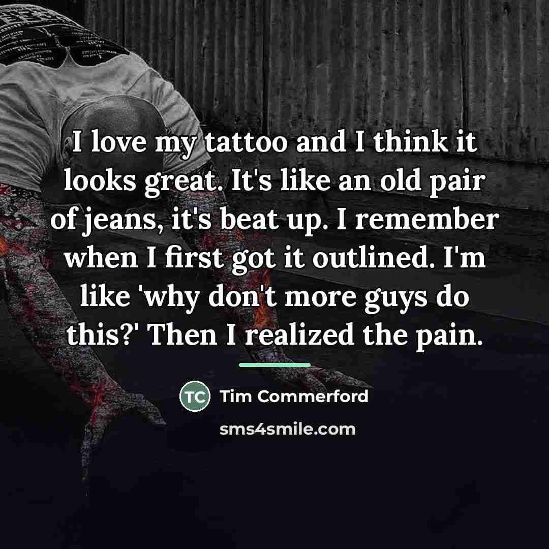 “I love my tattoo and I think it looks great.…” quote by Tim Commerford