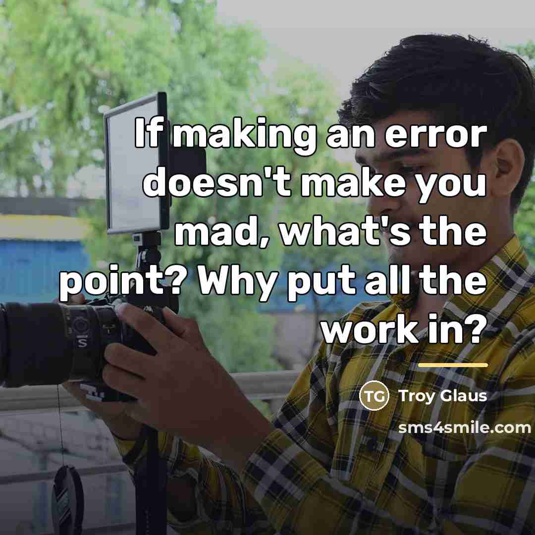 “If making an error doesn't make you mad, what's the…” quote by Troy Glaus