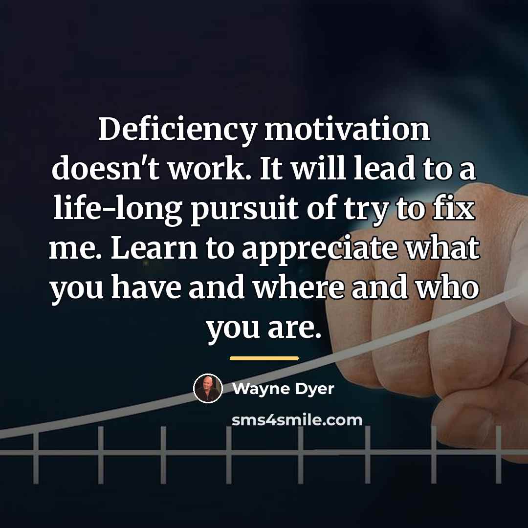 “Deficiency motivation doesn't work. It will lead to a life-long…” quote by Wayne Dyer