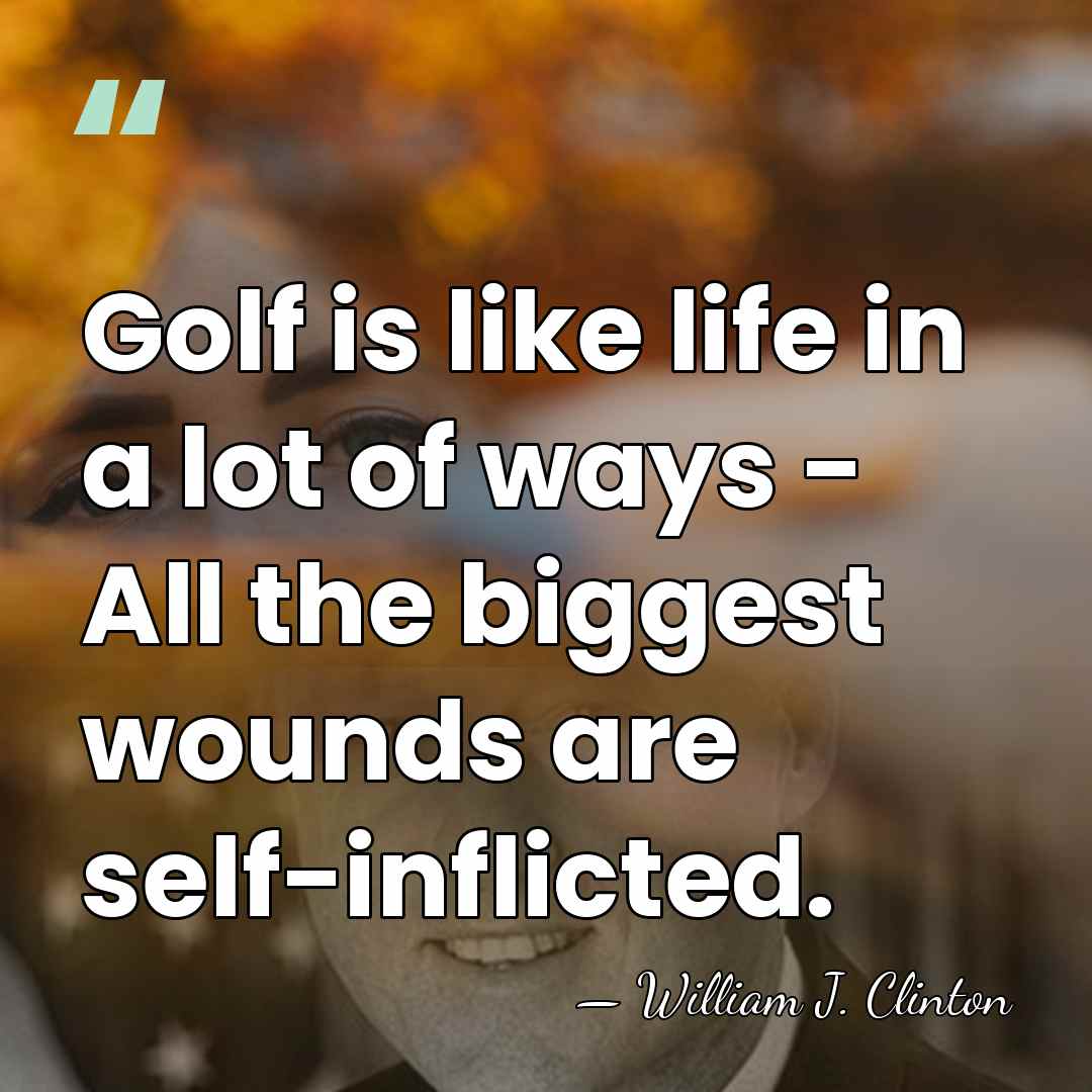 Golf is like life in a lot of ways - All the&hellip; - William J. Clinton