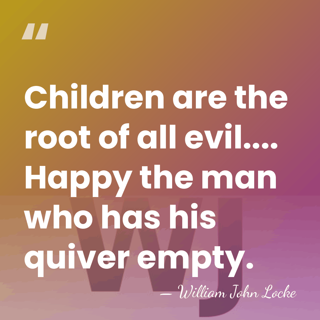 Children are the root of all evil.... Happy the man who has&hellip; - William John Locke