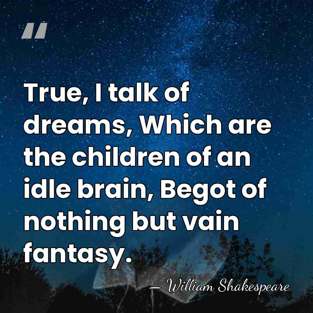 True, I talk of dreams, Which are the children of an idle&hellip; - William Shakespeare