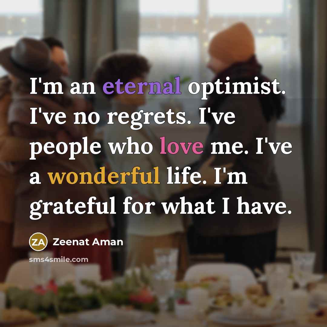 “I'm an eternal optimist. I've no regrets. I've people who…” quote by Zeenat Aman