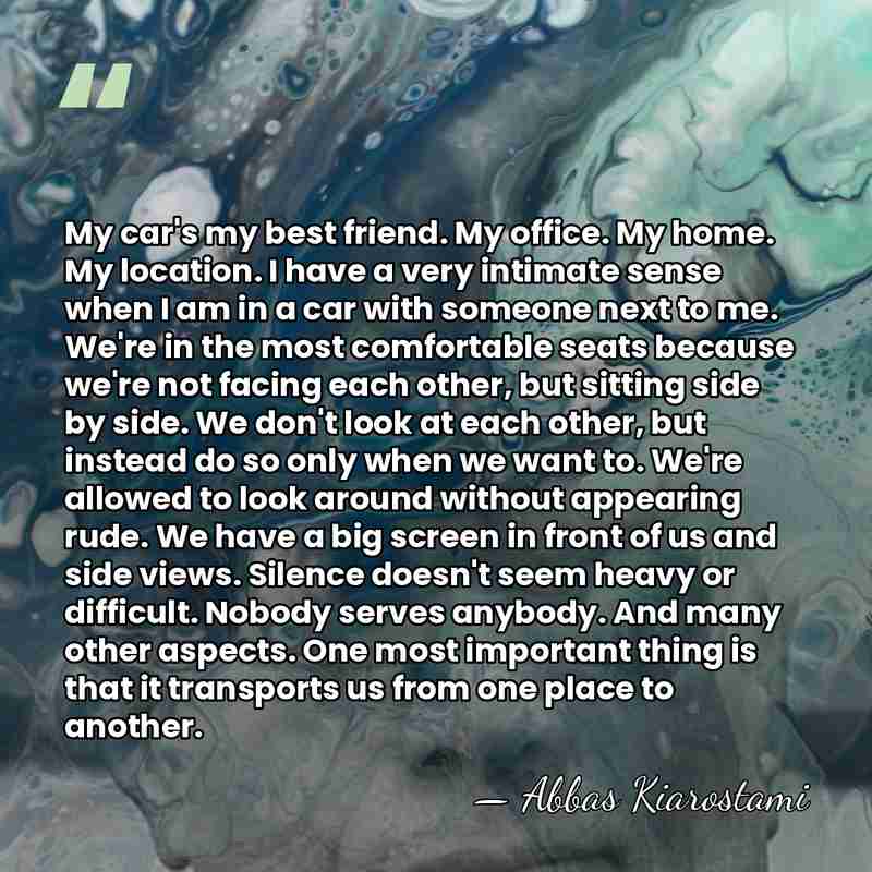 My car's my best friend. My office. My home. My location. I&hellip; - Abbas Kiarostami