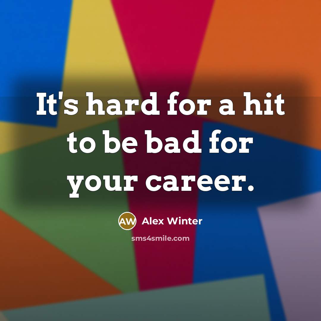 “It's hard for a hit to be bad for your…” quote by Alex Winter