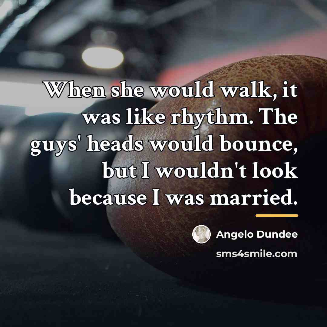 “When she would walk, it was like rhythm. The guys'…” quote by Angelo Dundee