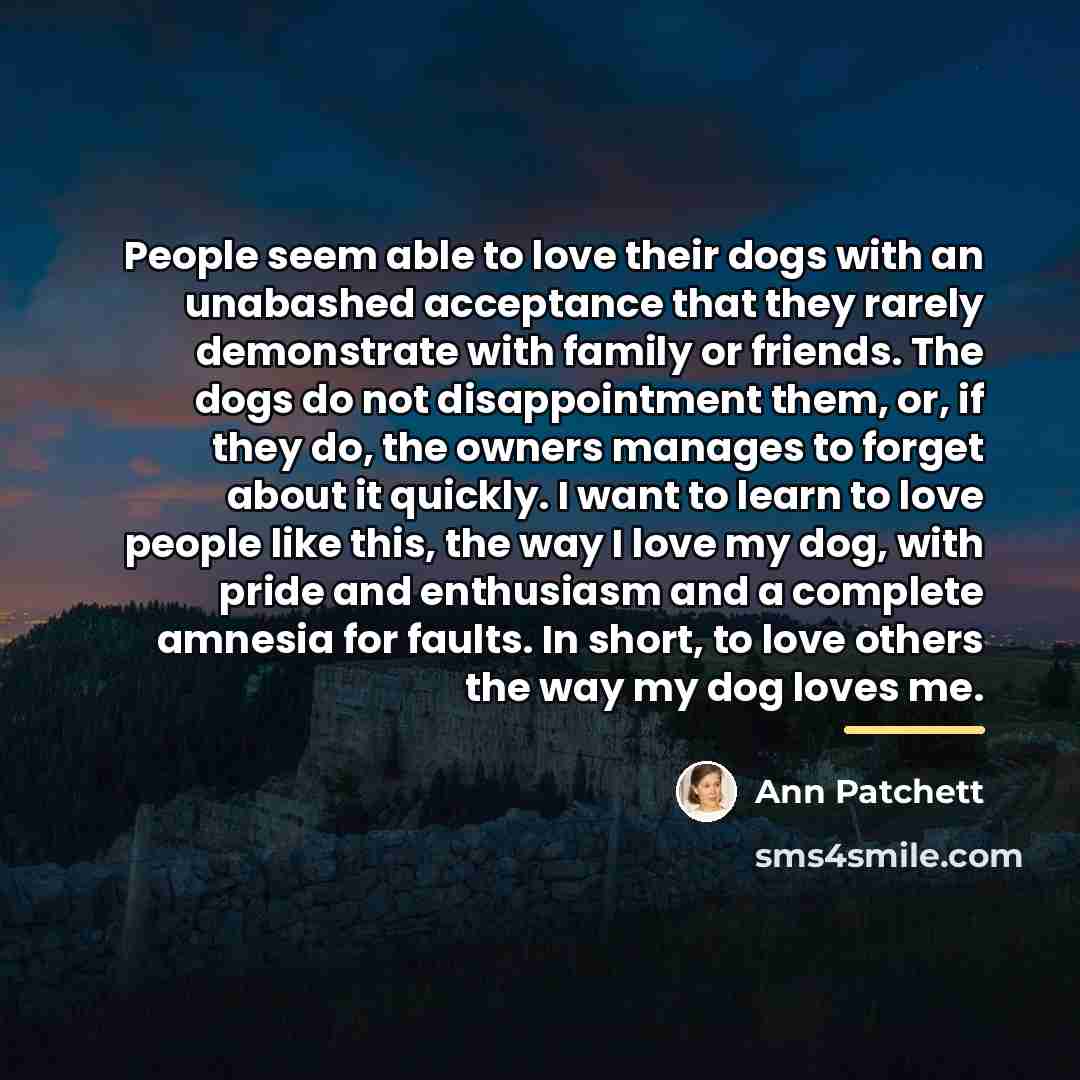 “People seem able to love their dogs with an unabashed…” quote by Ann Patchett