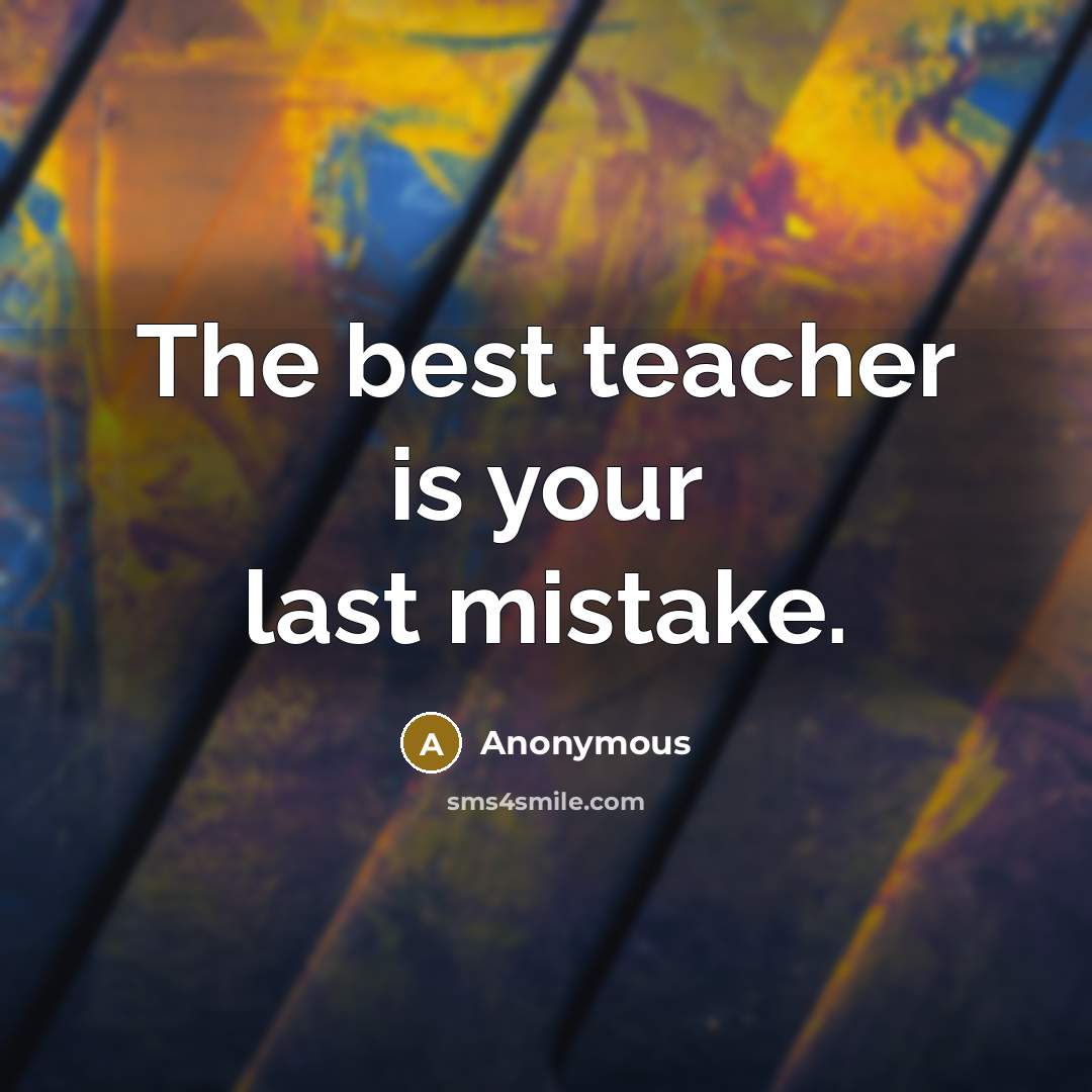 “The best teacher is your last mistake.” quote by Anonymous
