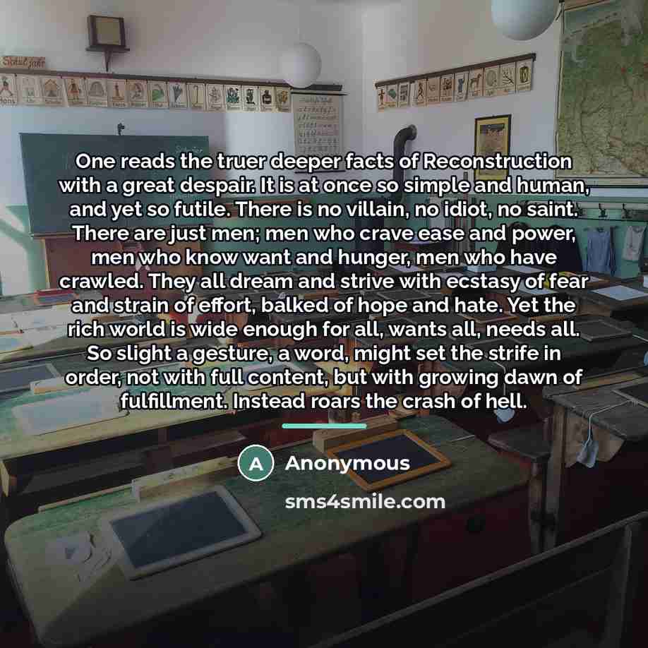 “One reads the truer deeper facts of Reconstruction with a…” quote by Anonymous