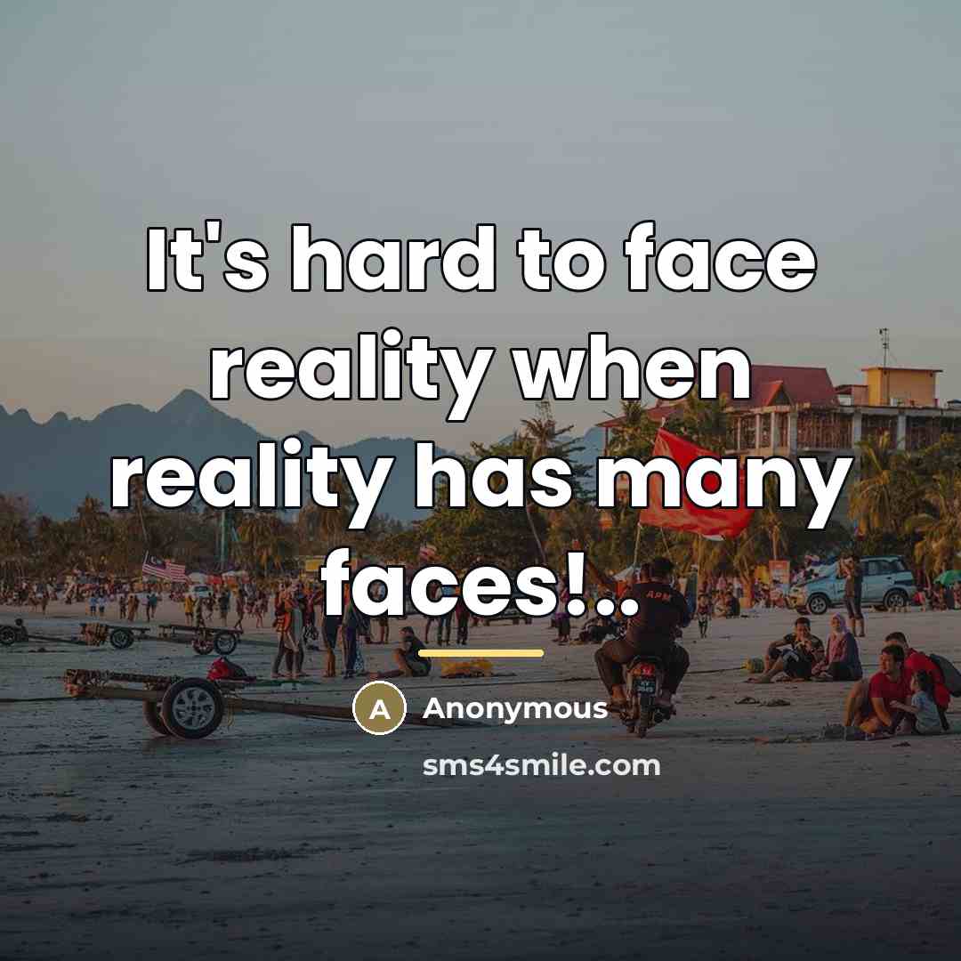 “It's hard to face reality when reality has many faces!..…” quote by Anonymous