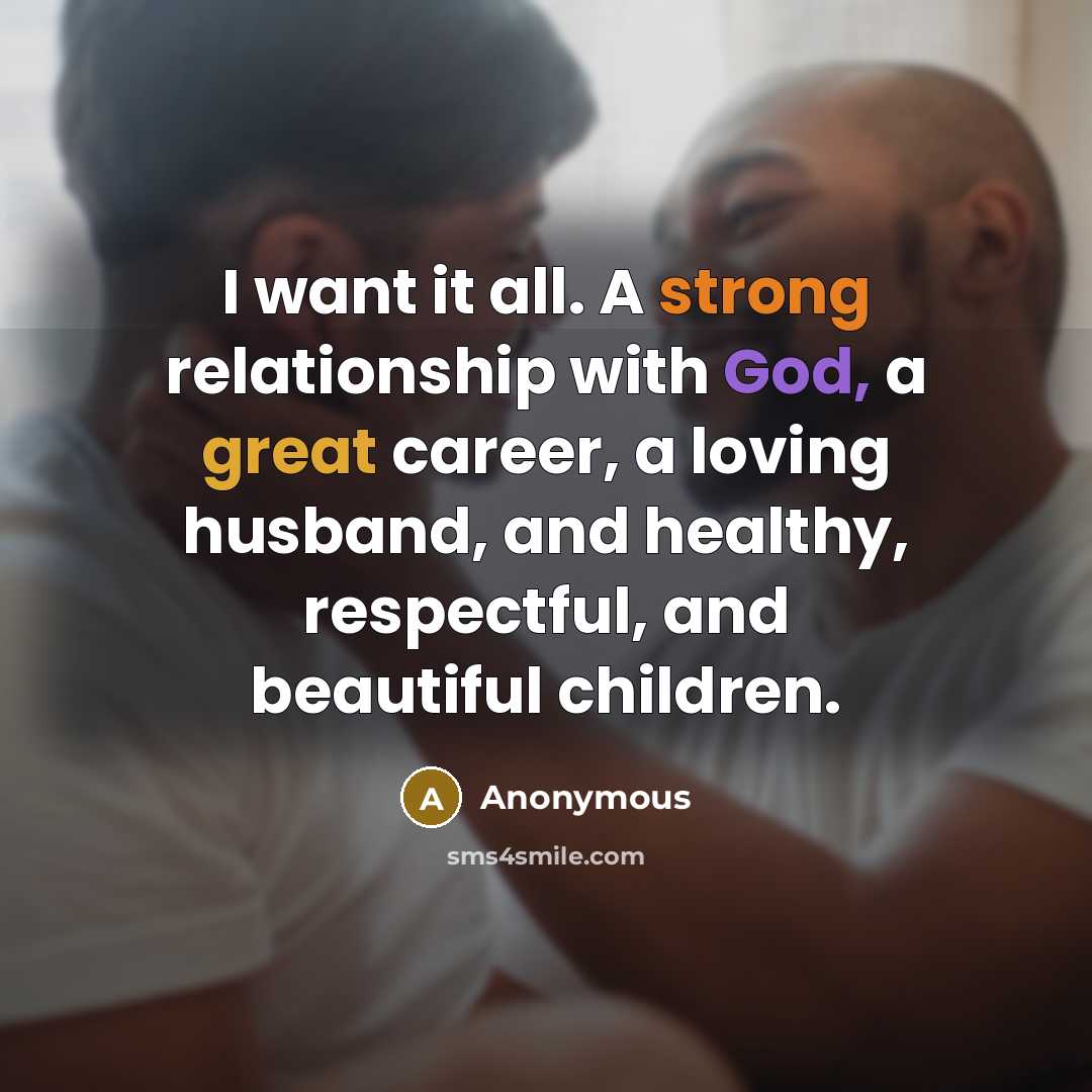 “I want it all. A strong relationship with God, a great career, a loving husband, and healthy, respectful, and beautiful children.” quote by Anonymous