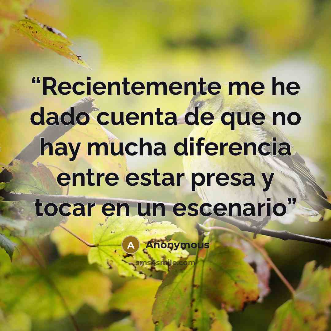 “Recientemente me he dado cuenta de que no hay mucha diferencia entre estar presa y tocar en un escenario” quote by Anonymous
