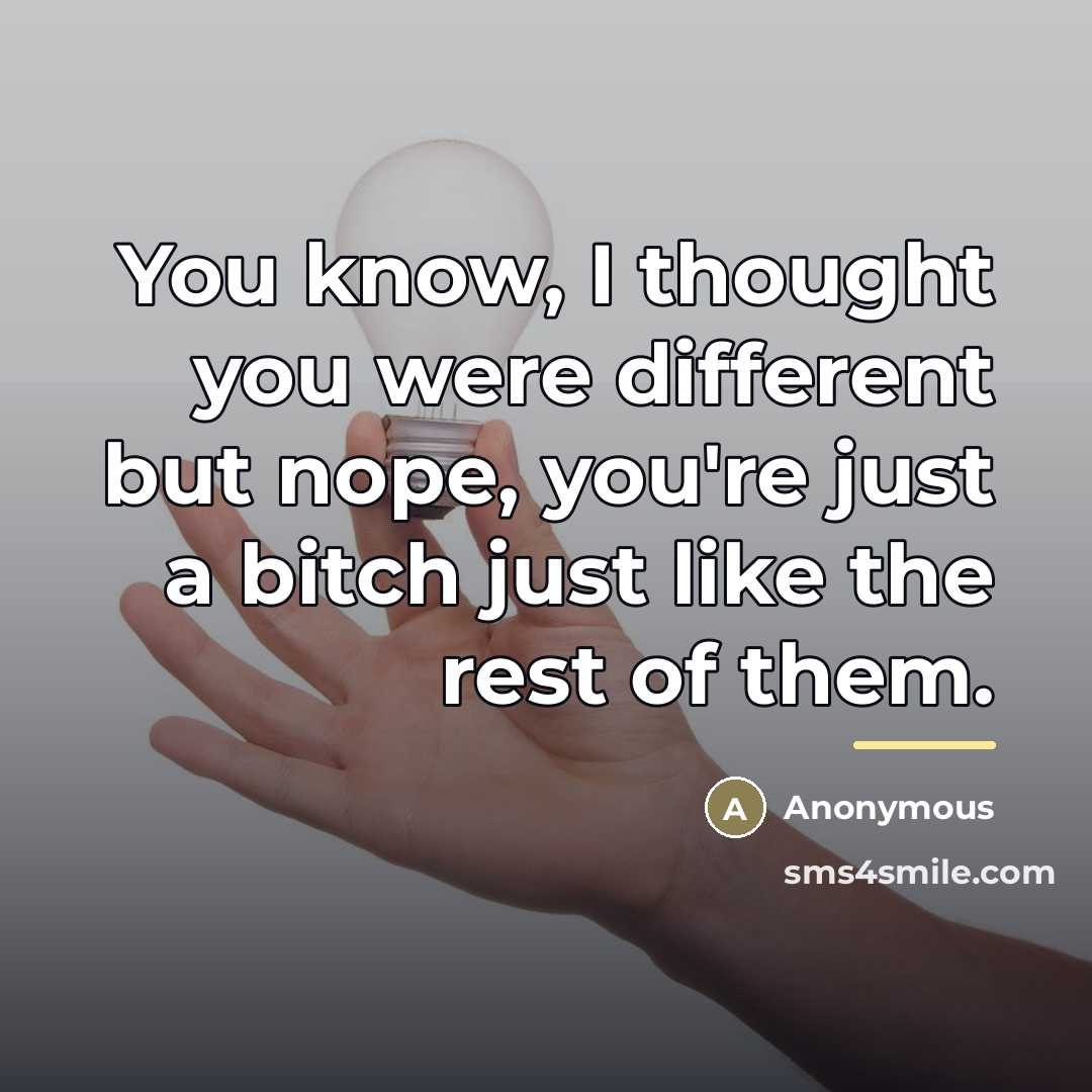 “You know, I thought you were different but nope, you're…” quote by Anonymous