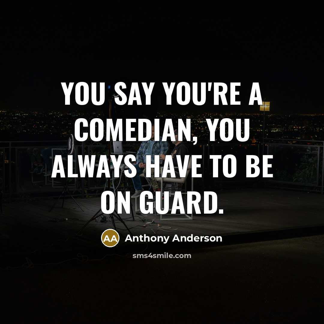 “You say you're a comedian, you always have to be…” quote by Anthony Anderson
