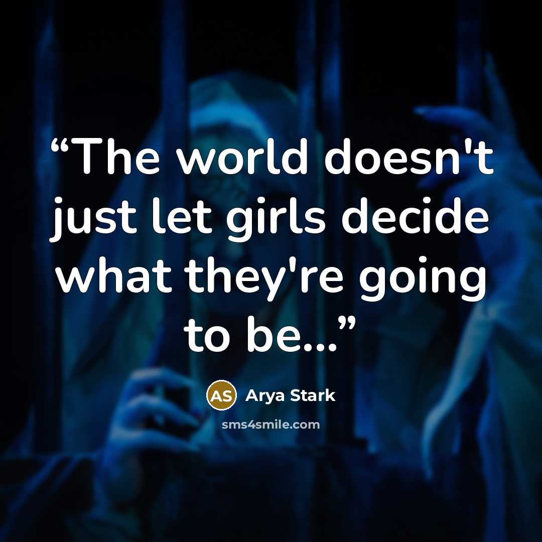 “The world doesn't just let girls decide what they're going to be...” quote by Arya Stark