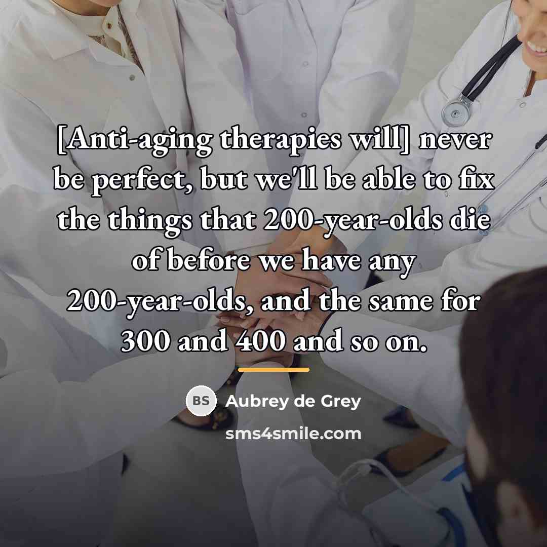 “[Anti-aging therapies will] never be perfect, but we'll be able…” quote by Aubrey de Grey