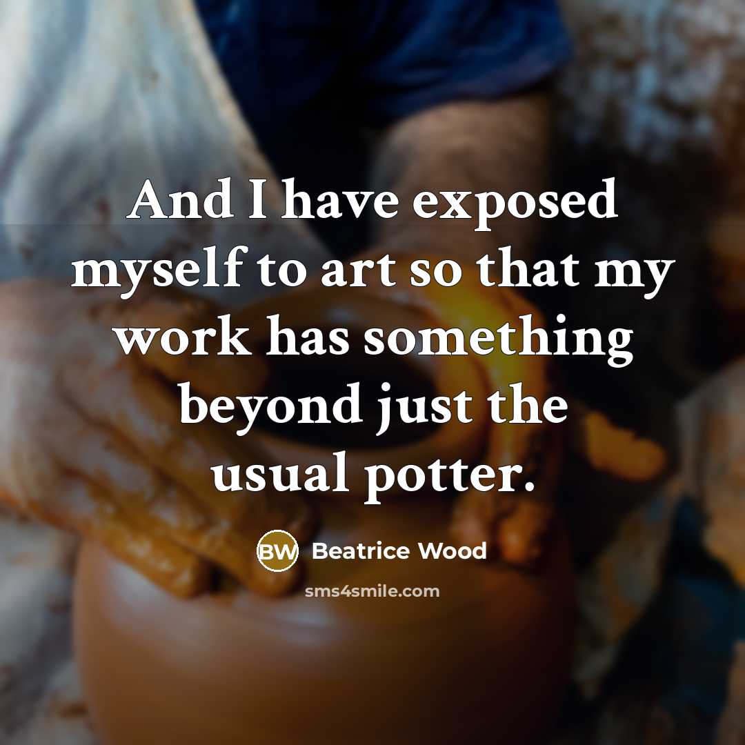 “And I have exposed myself to art so that my…” quote by Beatrice Wood