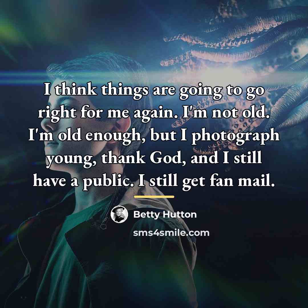 “I think things are going to go right for me…” quote by Betty Hutton