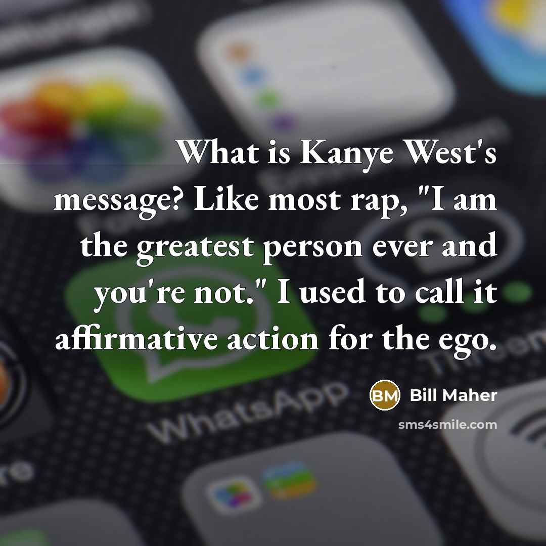 “What is Kanye West's message? Like most rap, "I am…” quote by Bill Maher