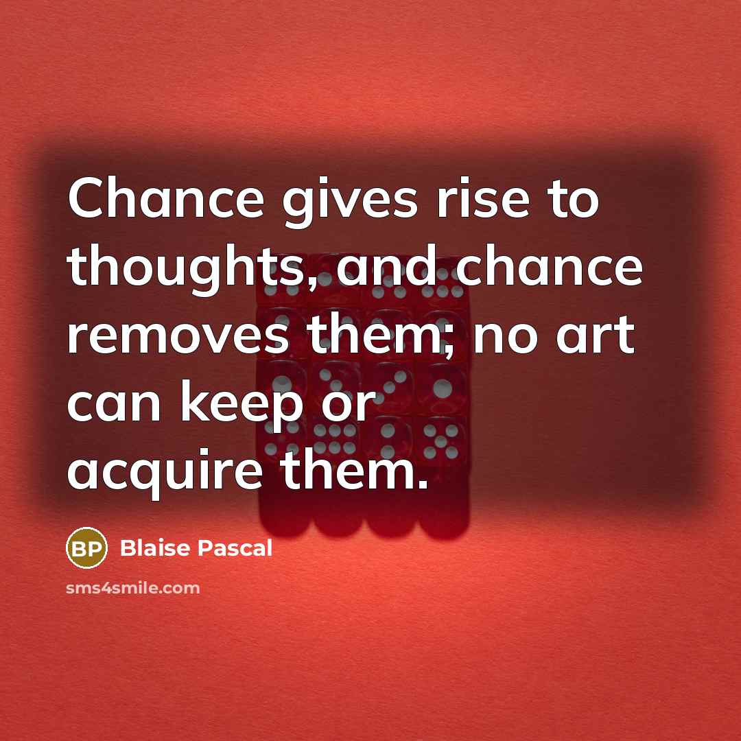 “Chance gives rise to thoughts, and chance removes them; no…” quote by Blaise Pascal