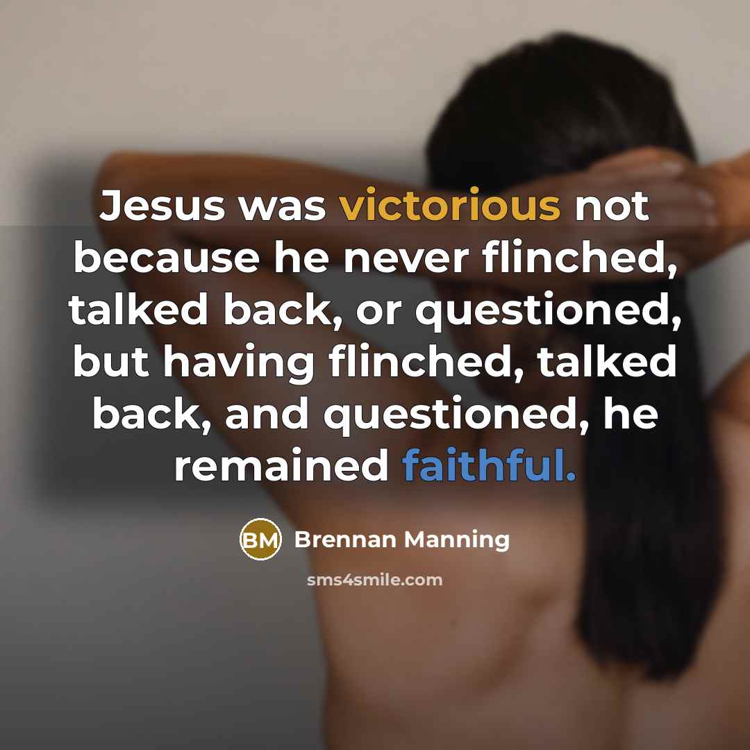 “Jesus was victorious not because he never flinched, talked back,…” quote by Brennan Manning